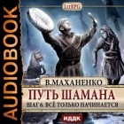 Василий Маханенко - Путь Шамана. Шаг 6. Все только начинается