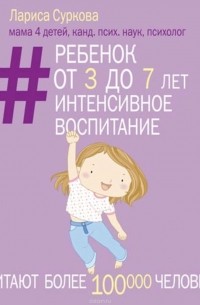 Суркова Лариса - Ребенок от 3 до 7 лет: интенсивное воспитание