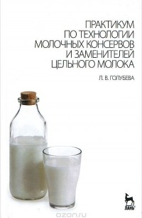 Л. В. Голубева - Практикум по технологии молочных консервов и заменителей цельного молока