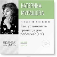 Мурашова Екатерина Вадимовна - Лекция «Как установить границы для ребенка?»