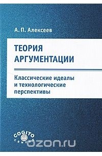 А. П. Алексеев - Теория аргументации. Классические идеалы и технологические перспективы