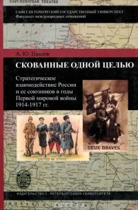 Андрей Павлов - Скованные одной целью. Стратегическое взаимодействие России и ее союзников в годы Первой мировой войны 1914 — 1917 гг.