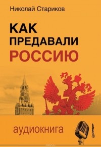 Стариков Николай Викторович - Как предавали Россию