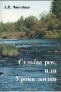 А. И. Чистобаев - Судьбы рек, или Уроки жизни