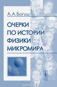 Андрей Богуш - Очерки по истории физики микромира