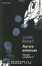 Хуан Бенет - Asi era entonces: Cuentos completos 2