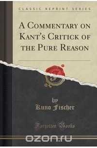 Kuno Fischer - A Commentary on Kant's Critick of the Pure Reason (Classic Reprint)