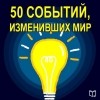 Коллектив авторов - 50 событий, изменивших мир