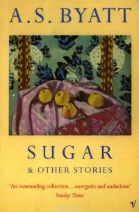 A. S. Byatt - Sugar and other Stories
