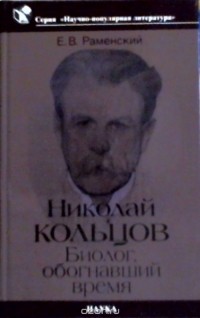 Евгений Раменский - Николай Кольцов : биолог, обогнавший время