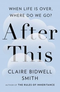Claire Bidwell Smith - After This: When Life Is Over, Where Do We Go?