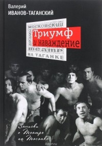 Валерий Иванов-Таганский - Триумф и наваждение: Записки о Театре на Таганке