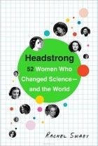Рейчел Свейби - Headstrong: 52 Women Who Changed Science - and the World
