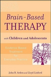  - Brain-Based Therapy with Children and Adolescents: Evidence-Based Treatment for Everyday Practice
