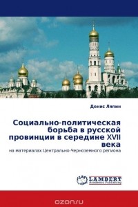 Денис Ляпин - Социально-политическая борьба в русской провинции в середине XVII века