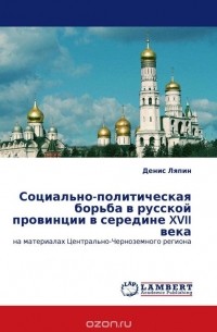 Денис Ляпин - Социально-политическая борьба в русской провинции в середине XVII века