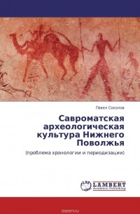 Павел Соколов - Савроматская археологическая культура Нижнего Поволжья
