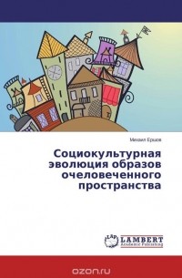 Михаил Ершов - Социокультурная эволюция образов очеловеченного пространства