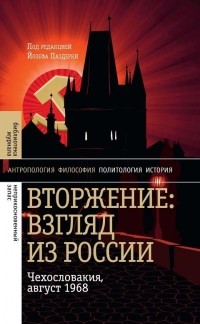 Йозеф Паздерка - Вторжение: Взгляд из России. Чехословакия, август 1968