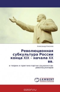 Александр Киселев - Революционная субкультура России конца XIX – начала XX вв.