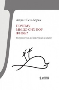 Айдан Бен-Барак - Почему мы до сих пор живы? Путеводитель по иммунной системе