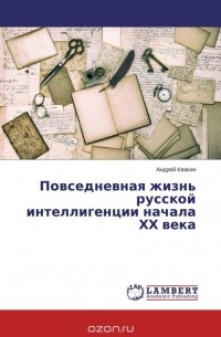 Андрей Квакин - Повседневная жизнь русской интеллигенции начала ХХ века