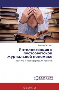 Валерия Пустовая - Интеллигенция в постсоветской журнальной полемике