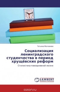 Татьяна Молчанова - Социализация ленинградского студенчества в период хрущёвских реформ