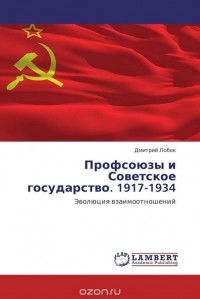 Дмитрий Лобок - Профсоюзы и Советское государство. 1917-1934