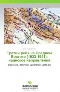 Александр Оришев - Третий рейх на Среднем Востоке (1933-1941): иранское направление