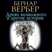 Бернар Вербер - Древо возможного и другие истории (сборник)