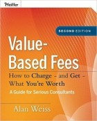 Alan Weiss - Value-Based Fees: How to Charge - and Get - What You&#039;re Worth