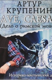 Артур Крупенин - AVE CAESAR! (Дело о Римской монете)