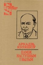 Аркадзь Куляшоў - Паміж наступным і былым