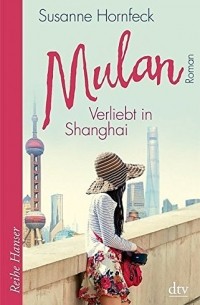 Susanne Hornfeck - Mulan. Verliebt in Shanghai