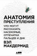 Вэл Макдермид - Анатомия преступления. Что могут рассказать насекомые, отпечатки пальцев и ДНК