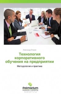 Александр Егоров - Технология корпоративного обучения на предприятии