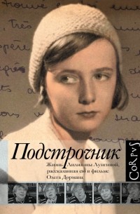 Олег Дорман - Подстрочник. Жизнь Лилианны Лунгиной, рассказанная ею в фильме Олега Дормана