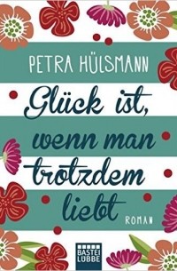 Petra Huelsmann - Glück ist, wenn man trotzdem liebt