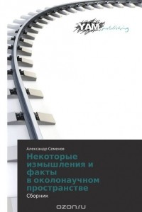 Александр Семенов - Некоторые   измышления и факты   в околонаучном пространстве