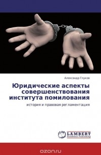 Александр Глухов - Юридические аспекты совершенствования института помилования