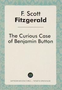 Ф. С. Фицджеральд - The Curious Case of Benjamin Button. Загадочная история Бенджамина Баттона
