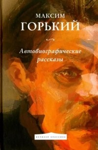 Максим Горький - Автобиографические рассказы (сборник)