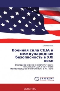 Олег Иванов - Военная сила США и международная безопасность в ХХI веке