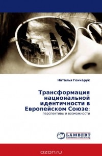 Наталья Гончарук - Трансформация национальной идентичности в Европейском Союзе: