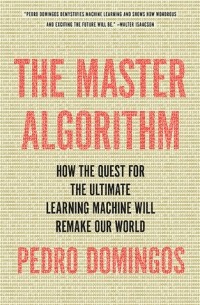 The Master Algorithm: How the Quest for the Ultimate Learning Machine Will Remake Our World