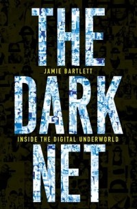 Джейми Бартлетт - The Dark Net: Inside the Digital Underworld