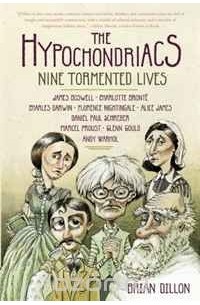 Брайан Диллон - The Hypochondriacs: Nine Tormented Lives