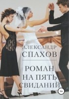 Александр Спахов - Роман на пять свиданий