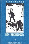 Игорь Николаевич Чесноков - Иду в неизвестность